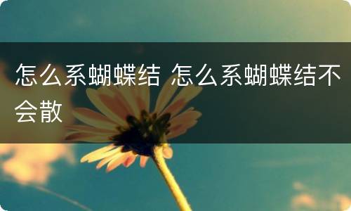 怎么系蝴蝶结 怎么系蝴蝶结不会散