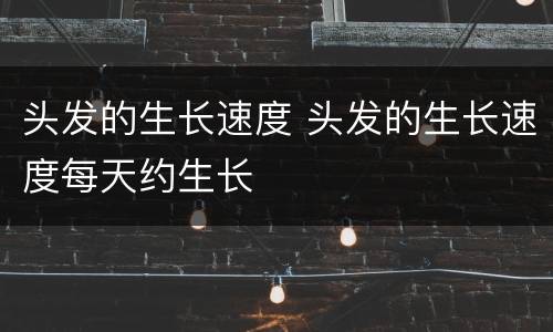 头发的生长速度 头发的生长速度每天约生长