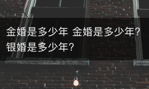 金婚是多少年 金婚是多少年?银婚是多少年?