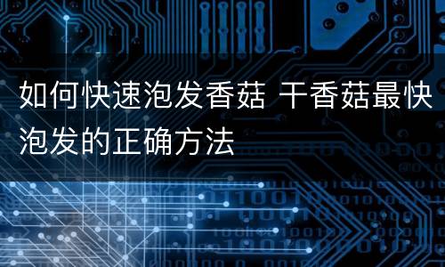 如何快速泡发香菇 干香菇最快泡发的正确方法