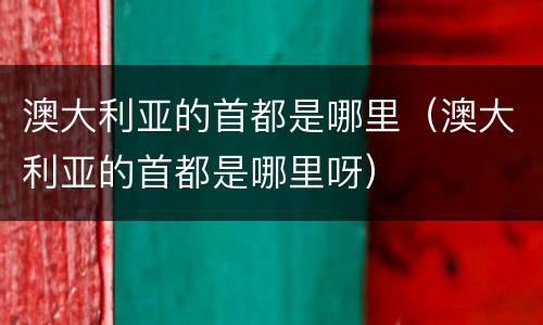 澳大利亚的首都是哪里（澳大利亚的首都是哪里呀）