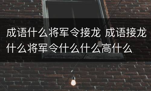 成语什么将军令接龙 成语接龙什么将军令什么什么高什么