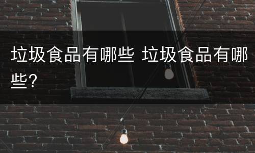 垃圾食品有哪些 垃圾食品有哪些?