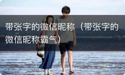带张字的微信昵称（带张字的微信昵称霸气）