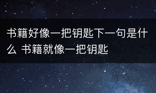 书籍好像一把钥匙下一句是什么 书籍就像一把钥匙