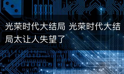 光荣时代大结局 光荣时代大结局太让人失望了