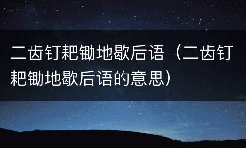 二齿钉耙锄地歇后语（二齿钉耙锄地歇后语的意思）