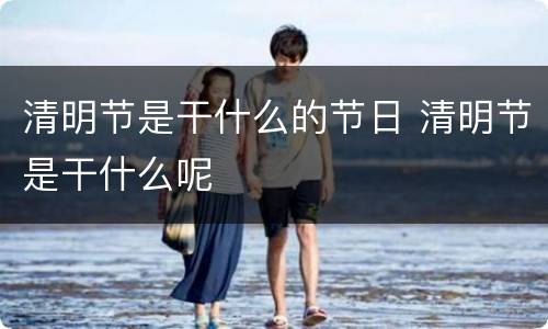 清明节是干什么的节日 清明节是干什么呢