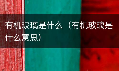 有机玻璃是什么（有机玻璃是什么意思）
