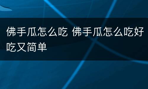 佛手瓜怎么吃 佛手瓜怎么吃好吃又简单