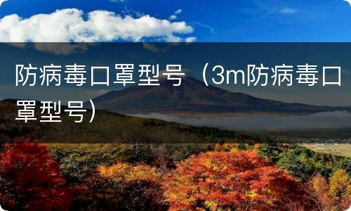 防病毒口罩型号（3m防病毒口罩型号）