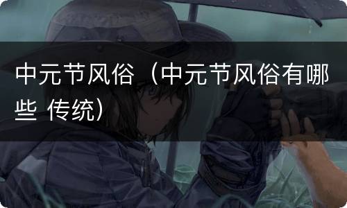 中元节风俗（中元节风俗有哪些 传统）