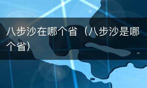 八步沙在哪个省（八步沙是哪个省）
