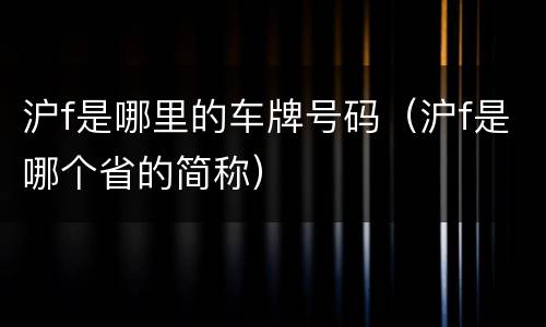 沪f是哪里的车牌号码（沪f是哪个省的简称）