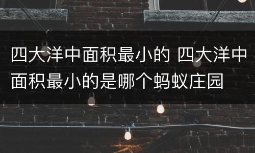 四大洋中面积最小的 四大洋中面积最小的是哪个蚂蚁庄园