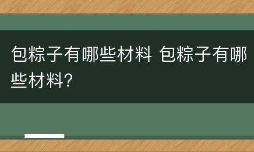 包粽子有哪些材料 包粽子有哪些材料?
