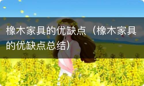 橡木家具的优缺点（橡木家具的优缺点总结）