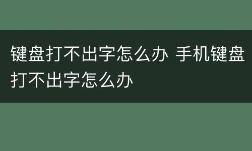 键盘打不出字怎么办 手机键盘打不出字怎么办