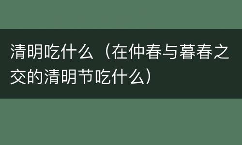 清明吃什么（在仲春与暮春之交的清明节吃什么）