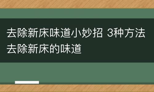 去除新床味道小妙招 3种方法去除新床的味道