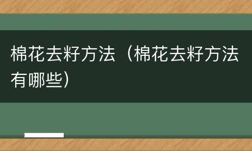 棉花去籽方法（棉花去籽方法有哪些）