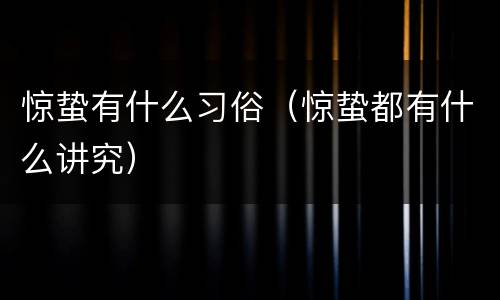 惊蛰有什么习俗（惊蛰都有什么讲究）