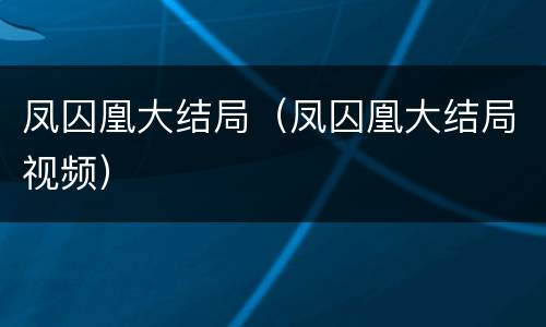 凤囚凰大结局（凤囚凰大结局视频）