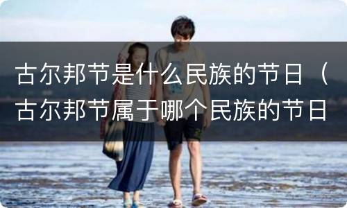 古尔邦节是什么民族的节日（古尔邦节属于哪个民族的节日）