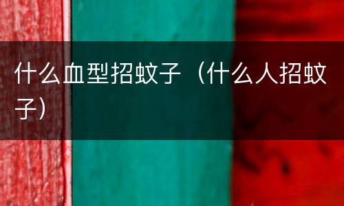 什么血型招蚊子（什么人招蚊子）