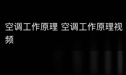 空调工作原理 空调工作原理视频