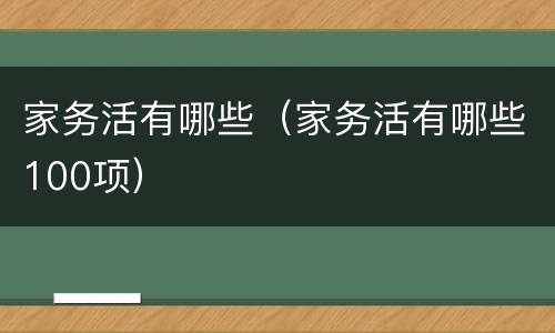 家务活有哪些（家务活有哪些100项）