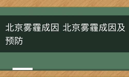 北京雾霾成因 北京雾霾成因及预防
