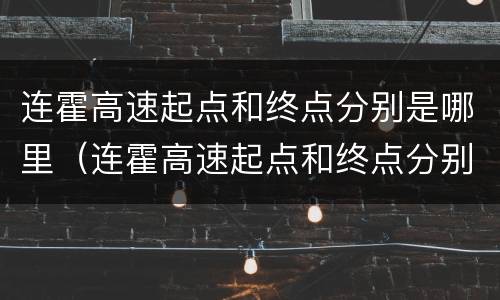 连霍高速起点和终点分别是哪里（连霍高速起点和终点分别是哪里全程多少公里）