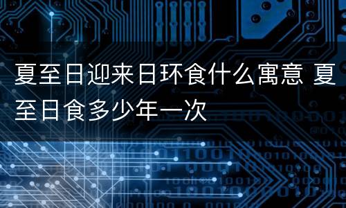 夏至日迎来日环食什么寓意 夏至日食多少年一次