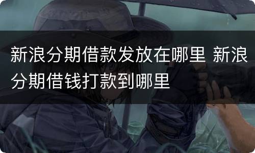 新浪分期借款发放在哪里 新浪分期借钱打款到哪里