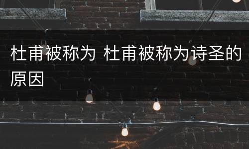杜甫被称为 杜甫被称为诗圣的原因