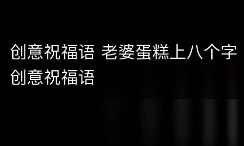 创意祝福语 老婆蛋糕上八个字创意祝福语