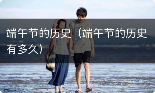 端午节的历史（端午节的历史有多久）