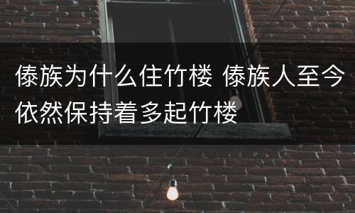 傣族为什么住竹楼 傣族人至今依然保持着多起竹楼
