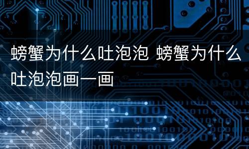 螃蟹为什么吐泡泡 螃蟹为什么吐泡泡画一画
