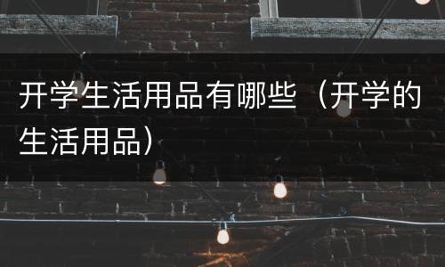 开学生活用品有哪些（开学的生活用品）