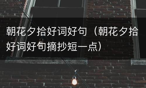 朝花夕拾好词好句（朝花夕拾好词好句摘抄短一点）