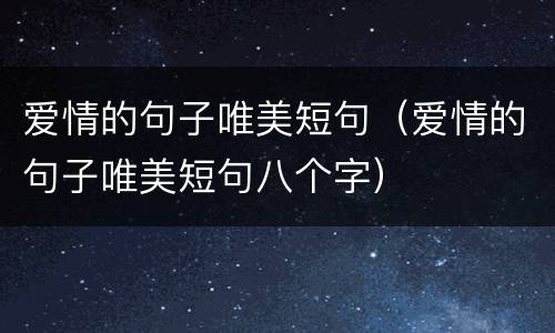 爱情的句子唯美短句（爱情的句子唯美短句八个字）