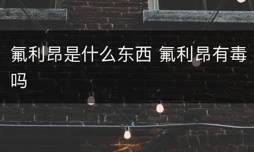 氟利昂是什么东西 氟利昂有毒吗