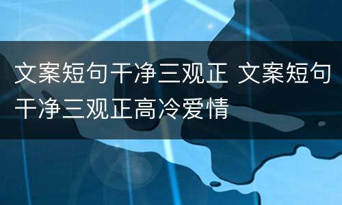 文案短句干净三观正 文案短句干净三观正高冷爱情