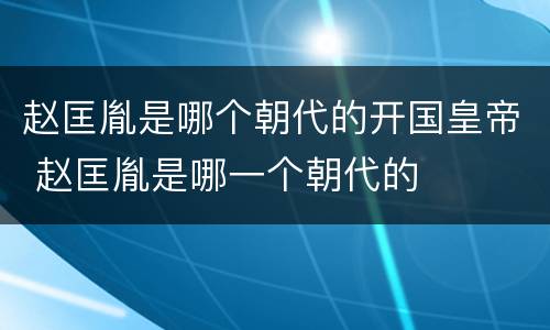 赵匡胤是哪个朝代的开国皇帝 赵匡胤是哪一个朝代的