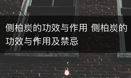 侧柏炭的功效与作用 侧柏炭的功效与作用及禁忌