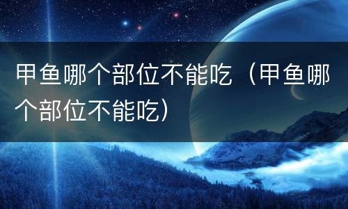 甲鱼哪个部位不能吃（甲鱼哪个部位不能吃）