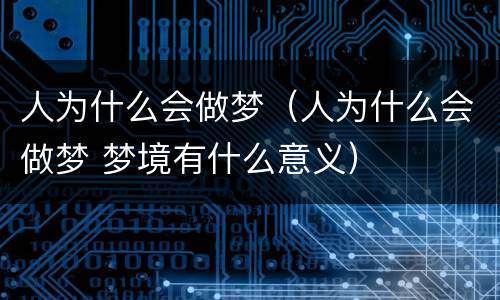 人为什么会做梦（人为什么会做梦 梦境有什么意义）