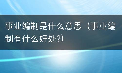 事业编制是什么意思（事业编制有什么好处?）